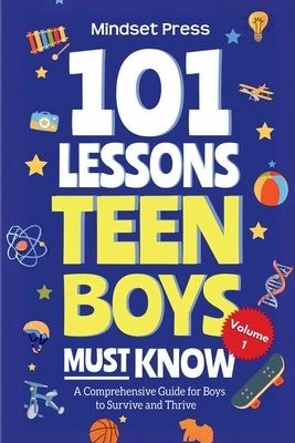 101 Lessons Teen Boys Must Know: A Comprehensive Guide for Boys to Survive and Thrive by Mindset Press