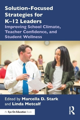 Solution-Focused Strategies for K-12 Leaders: Improving School Climate, Teacher Confidence, and Student Wellness by Stark, Marcella D.