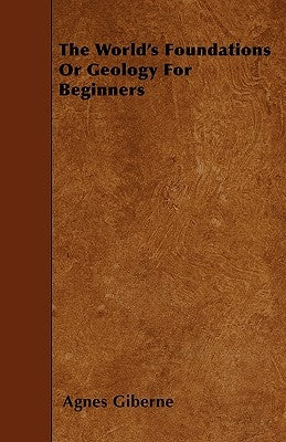The World's Foundations Or Geology For Beginners by Giberne, Agnes