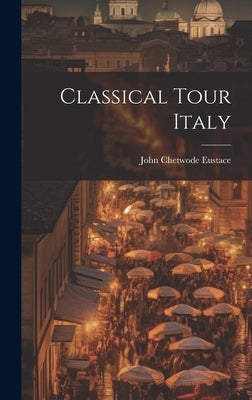 Classical Tour Italy by Eustace, John Chetwode