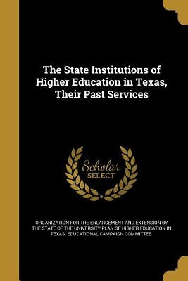 The State Institutions of Higher Education in Texas, Their Past Services by Organization for the Enlargement and Ext