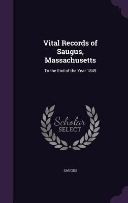 Vital Records of Saugus, Massachusetts: To the End of the Year 1849 by Saugus