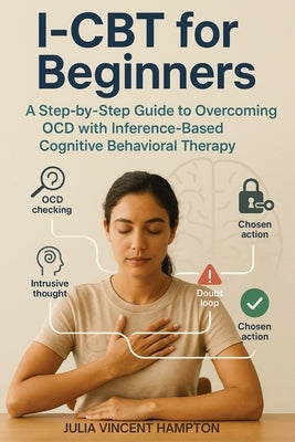 I-CBT for Beginners: A Step-by-Step Guide to Overcoming OCD with Inference-Based Cognitive Behavioral Therapy by Hampton, Julia Vincent