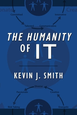 The Humanity of IT by Smith, Kevin J.