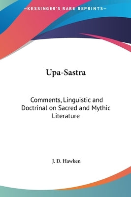 Upa-Sastra: Comments, Linguistic and Doctrinal on Sacred and Mythic Literature by Hawken, J. D.