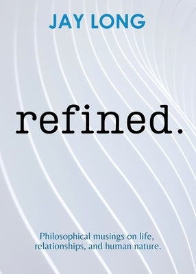 Refined: Philosophical musings on life, relationships, and human nature by Long, Jay