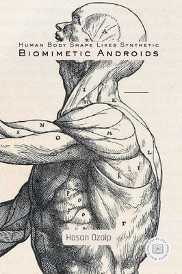 Human Body Shape Likes Synthetic Biomimetic Androids: Engineering the Future of Biomimetic Robotics, AI-Driven Androids, and the Rise of the Humanoid by Ozalp, Hasan