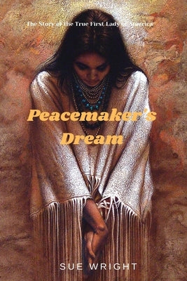 Peacemaker's Dream: The Story of the True First Lady of America by Wright, Sue
