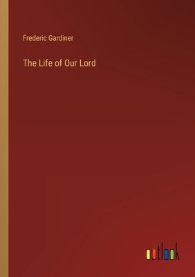 The Life of Our Lord by Gardiner, Frederic