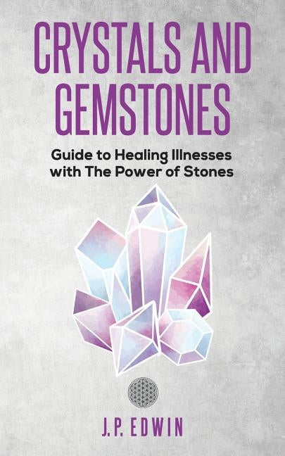 Crystals and Gemstones: Guide to Healing Illnesses with the Power of Stones by Edwin, J. P.