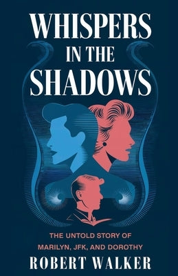 Whispers in the Shadows: The Untold Story of Marilyn, JFK, and Dorothy by Walker, Robert