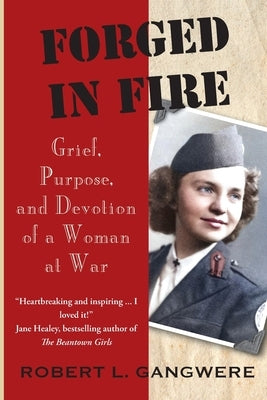 Forged in Fire: Grief, Purpose, and Devotion of a Woman at War by Gangwere, Robert L.