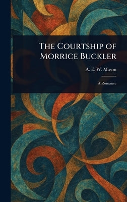 The Courtship of Morrice Buckler by Mason, A. E. W. (Alfred Edward Woodley)