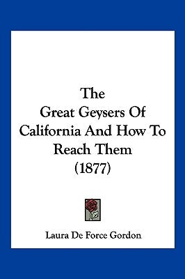 The Great Geysers Of California And How To Reach Them (1877) by Gordon, Laura De Force