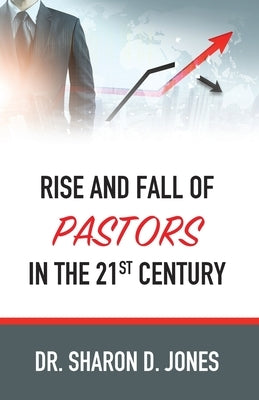Rise and Fall of Pastors in the 21st Century by Jones, Sharon D.