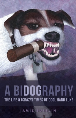A BiDOGraphy: The Life & (Crazy) Times of Cool Hand Luke by Susslin, Jamie