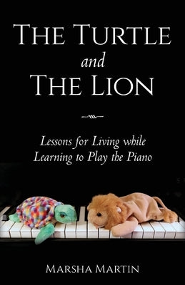 The Turtle and The Lion: Lessons for Living while Learning to Play the Piano by Martin, Marsha