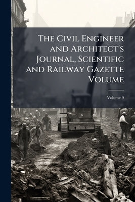 The Civil Engineer and Architect's Journal, Scientific and Railway Gazette Volume; Volume 9 by Anonymous