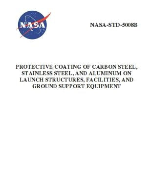 Protective Coating of Carbon Steel, Stainless Steel, and Aluminum on Launch Structures, Facilities, and Ground Support Equipment: NASA-STD-5008b by NASA