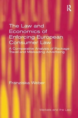 The Law and Economics of Enforcing European Consumer Law: A Comparative Analysis of Package Travel and Misleading Advertising by Weber, Franziska