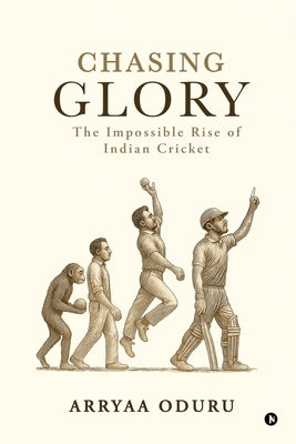Chasing Glory: The Impossible Rise of Indian Cricket by Arryaa Oduru