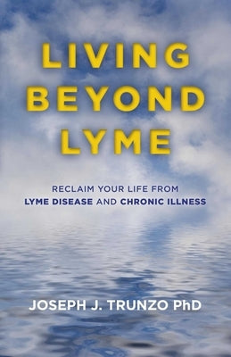 Living Beyond Lyme: Reclaim Your Life from Lyme Disease and Chronic Illness by Trunzo, Joseph J.