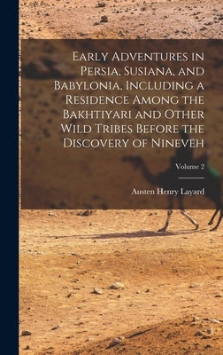 Early Adventures in Persia, Susiana, and Babylonia, Including a Residence Among the Bakhtiyari and Other Wild Tribes Before the Discovery of Nineveh; by Layard, Austen Henry