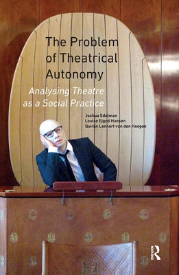 The Problem of Theatrical Autonomy: Analysing Theatre as a Social Practice by Edelman, Joshua