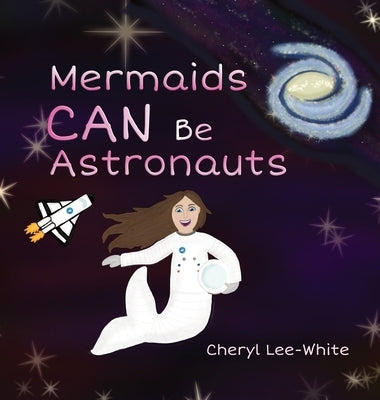 Mermaids CAN Be Astronauts - A Picture Book to Inspire Readers to Achieve Their Dreams by Lee-White, Cheryl