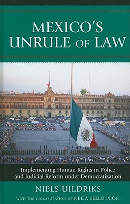 Mexico's Unrule of Law: Implementing Human Rights in Police and Judicial Reform under Democratization by Uildriks, Niels