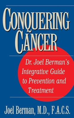 Conquering Cancer: Dr. Joel Berman's Integrative Guide to Prevention and Treatment by Berman, Joel