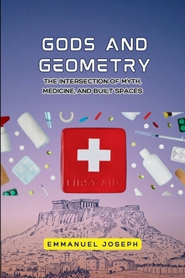 gods and Geometry, The Intersection of Myth, Medicine, and Built Spaces by Joseph, Emmanuel Joseph