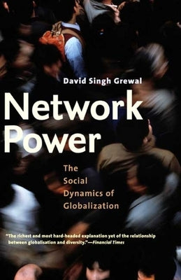 Network Power: The Social Dynamics of Globalization by Grewal, David Singh
