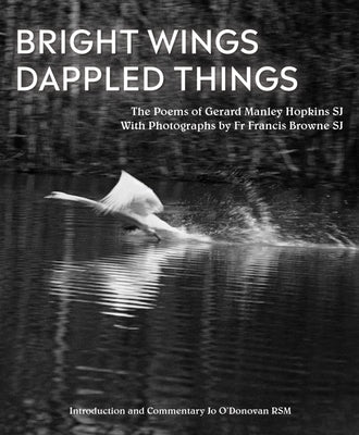 Bright Wings, Dappled Things: Poems of Gerard Manley Hopkins Sj & Photographs by Fr Francis Browne Sj by O'Donovan, Jo