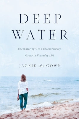 Deep Water: Encountering God's Extraordinary Grace in Everyday Life by McCown, Jackie