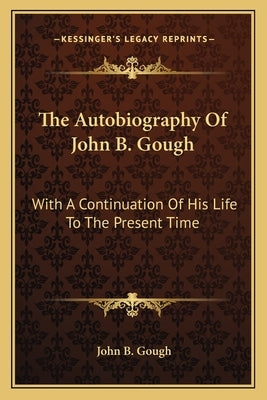 The Autobiography Of John B. Gough: With A Continuation Of His Life To The Present Time by Gough, John Bartholomew