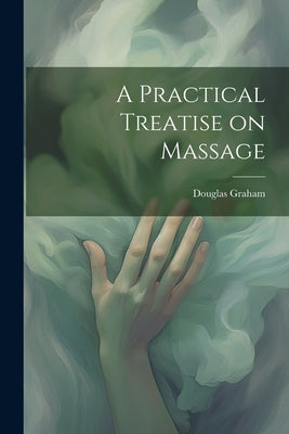 A Practical Treatise on Massage by Graham, Douglas