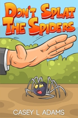 Don't Splat The Spiders: Why Insects and Bugs are important by L. Adams, Casey