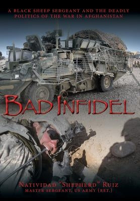 Bad Infidel: A Black Sheep Sergeant and the Deadly Politics of the War in Afghanistan by Ruiz, Natividad Shepherd
