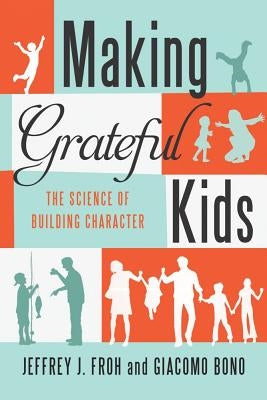Making Grateful Kids: The Science of Building Character by Froh, Jeffrey