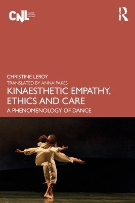 Kinaesthetic Empathy, Ethics and Care: A Phenomenology of Dance by Leroy, Christine