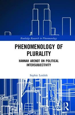 Phenomenology of Plurality: Hannah Arendt on Political Intersubjectivity by Loidolt, Sophie