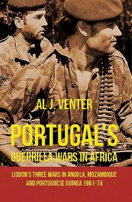 Portugal's Guerrilla Wars in Africa: Lisbon's Three Wars in Angola, Mozambique and Portugese Guinea 1961-74 by Venter, Al J.
