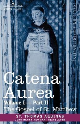 Catena Aurea: Commentary on the Four Gospels, Collected Out of the Works of the Fathers, Volume I Part 2 Gospel of St. Matthew by St Thomas Aquinas