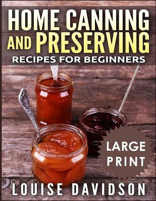 Home Canning and Preserving Recipes for Beginners ***Large Print Black and White Edition*** by Davidson, Louise