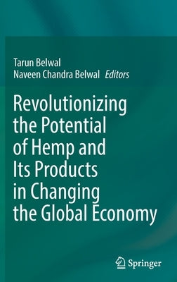 Revolutionizing the Potential of Hemp and Its Products in Changing the Global Economy by Belwal, Tarun