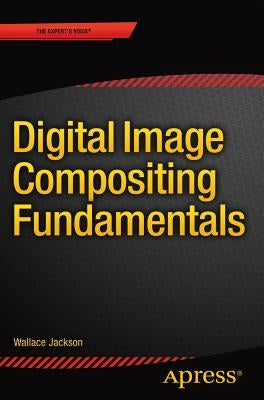 Digital Image Compositing Fundamentals by Jackson, Wallace