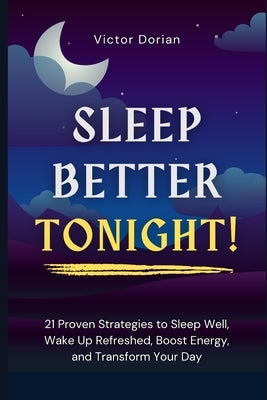 Better sleep: Sleep Better Tonight!: 21 Proven Strategies to Sleep Well, Wake Up Refreshed, Boost Energy, and Transform Your Day by Dorian, Victor