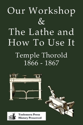 Our Workshop & The Lathe And How To Use It 1866 - 1867 by Thorold, Temple