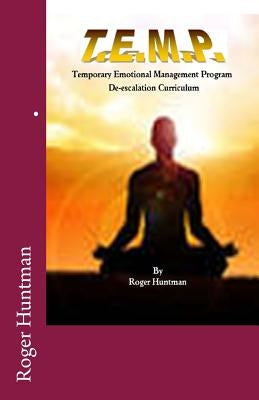 T.E.M.P. Temporary Emotional Management Program a de-escalation curriculum by Huntman, Roger
